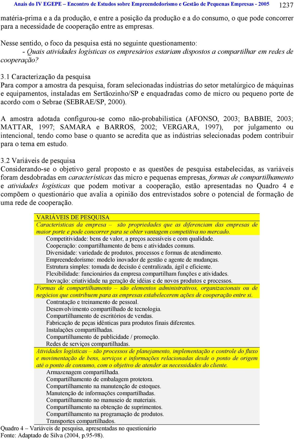 Nesse sentido, o foco da pesquisa está no seguinte questionamento: - Quais atividades logísticas os empresários estariam dispostos a compartilhar em redes de cooperação? 3.