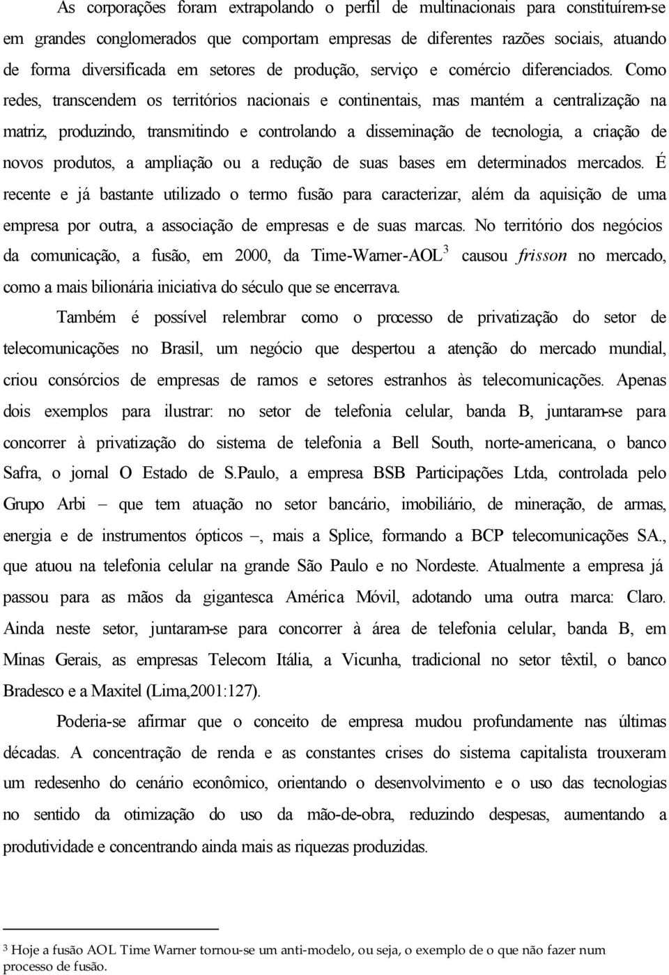 Como redes, transcendem os territórios nacionais e continentais, mas mantém a centralização na matriz, produzindo, transmitindo e controlando a disseminação de tecnologia, a criação de novos