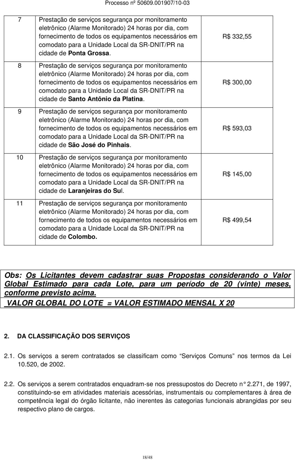 8 Prestação de serviços segurança por monitoramento eletrônico (Alarme Monitorado) 24 horas por dia, com fornecimento de todos os equipamentos necessários em comodato para a Unidade Local da