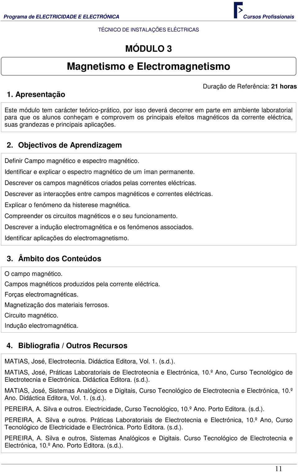 efeitos magnéticos da corrente eléctrica, suas grandezas e principais aplicações. 2. Objectivos de Aprendizagem Definir Campo magnético e espectro magnético.