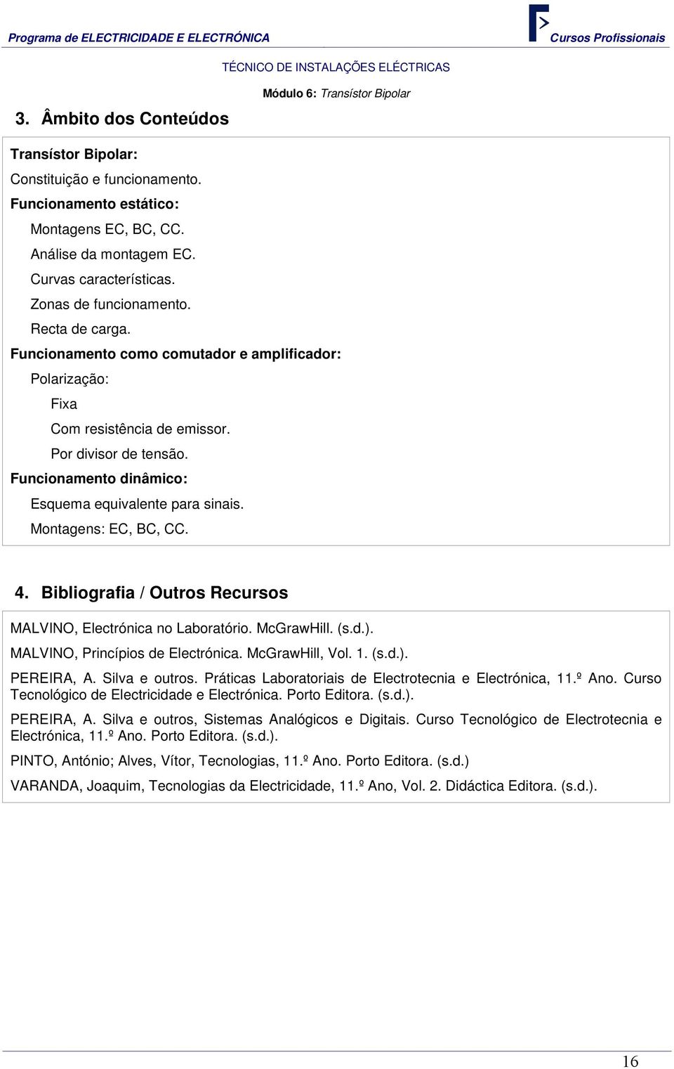 Funcionamento dinâmico: Esquema equivalente para sinais. Montagens: EC, BC, CC. 4. Bibliografia / Outros Recursos MALVINO, Electrónica no Laboratório. McGrawHill. (s.d.).