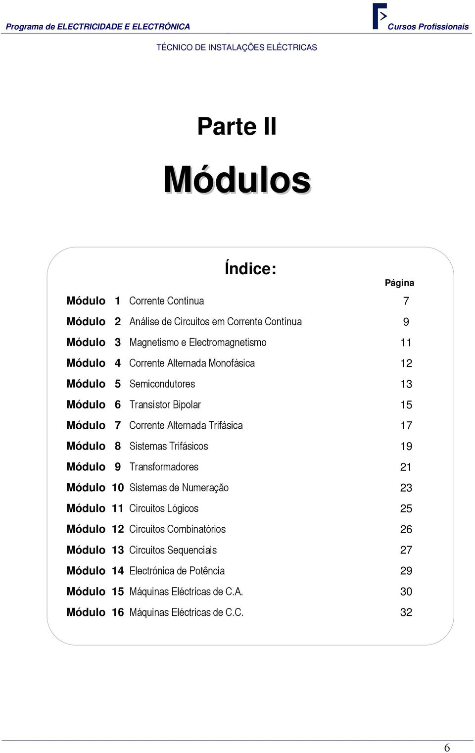 Sistemas Trifásicos 19 Módulo 9 Transformadores 21 Módulo 10 Sistemas de Numeração 23 Módulo 11 Circuitos Lógicos 25 Módulo 12 Circuitos Combinatórios 26