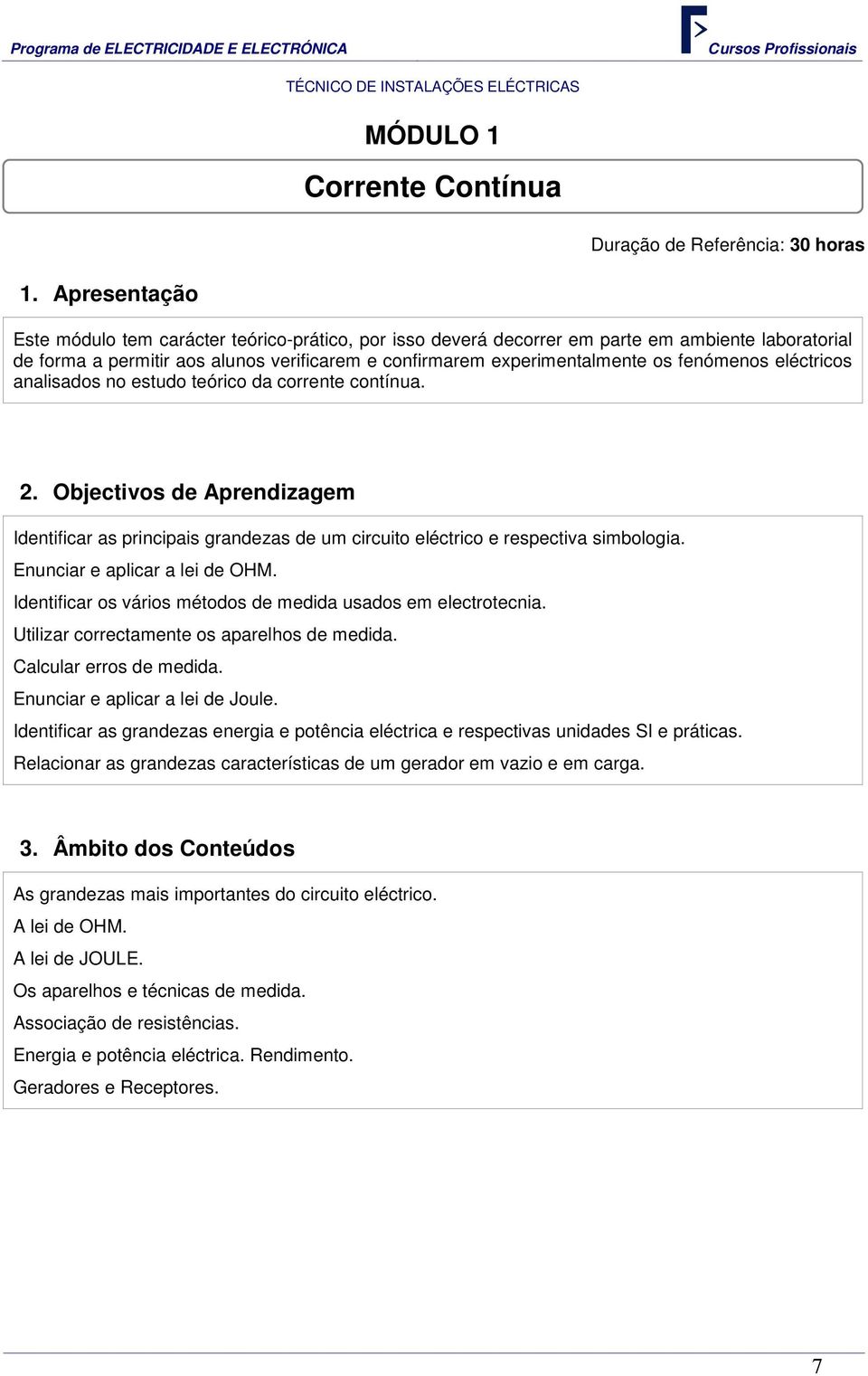 fenómenos eléctricos analisados no estudo teórico da corrente contínua. 2. Objectivos de Aprendizagem Identificar as principais grandezas de um circuito eléctrico e respectiva simbologia.