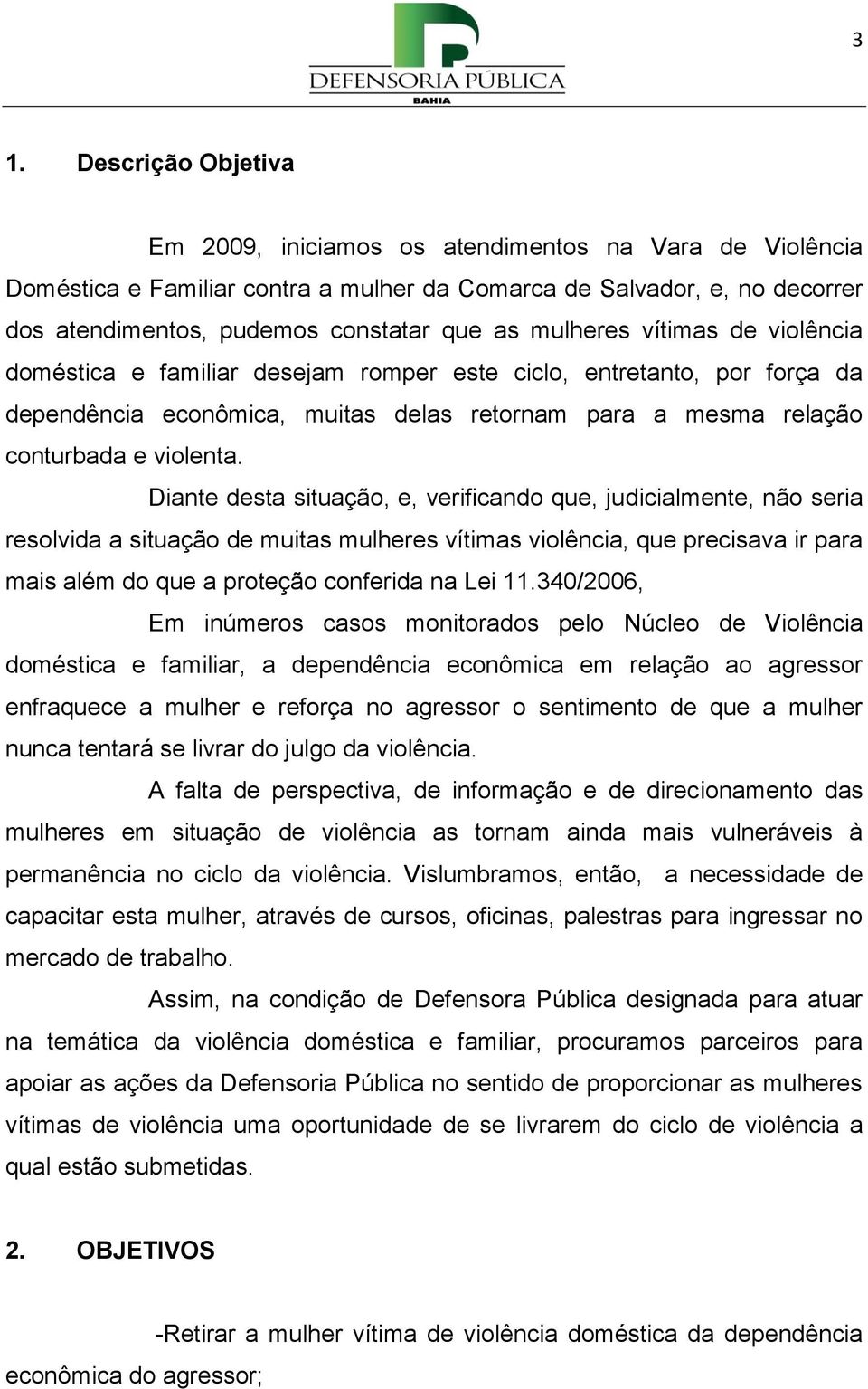 Diante desta situação, e, verificando que, judicialmente, não seria resolvida a situação de muitas mulheres vítimas violência, que precisava ir para mais além do que a proteção conferida na Lei 11.