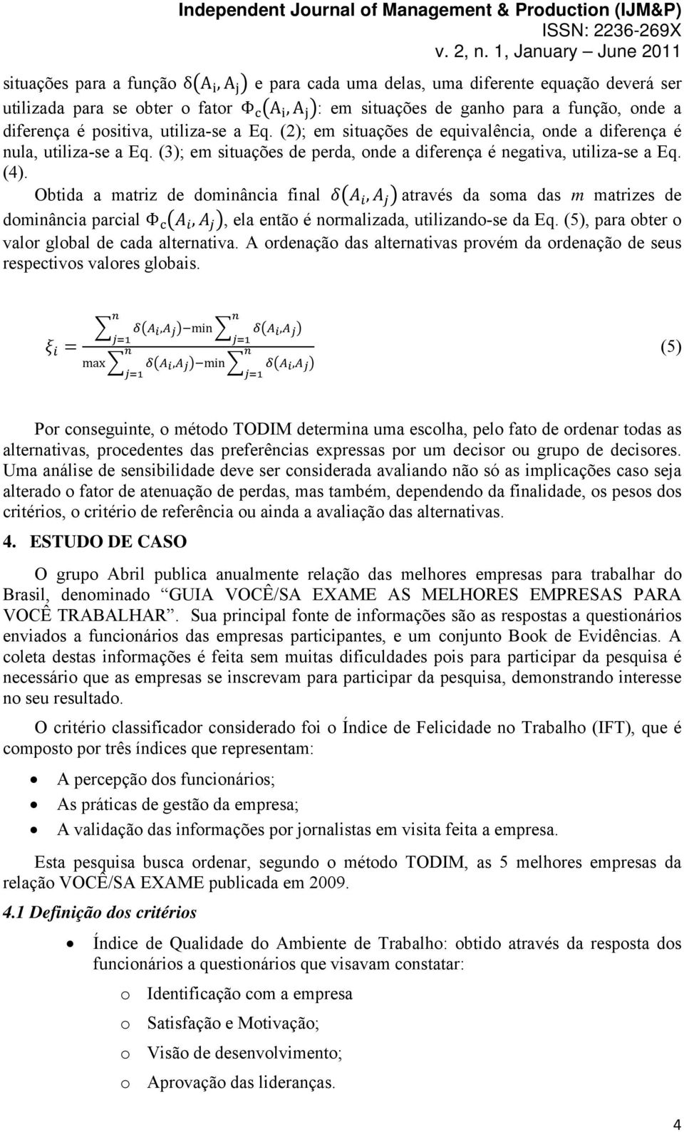 Obtida a matriz de dominância final, através da soma das m matrizes de dominância parcial Φ,, ela então é normalizada, utilizando-se da Eq. (5), para obter o valor global de cada alternativa.