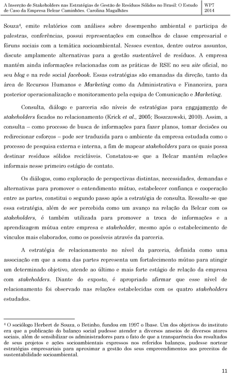 A empresa mantém ainda informações relacionadas com as práticas de RSE no seu site oficial, no seu blog e na rede social facebook.