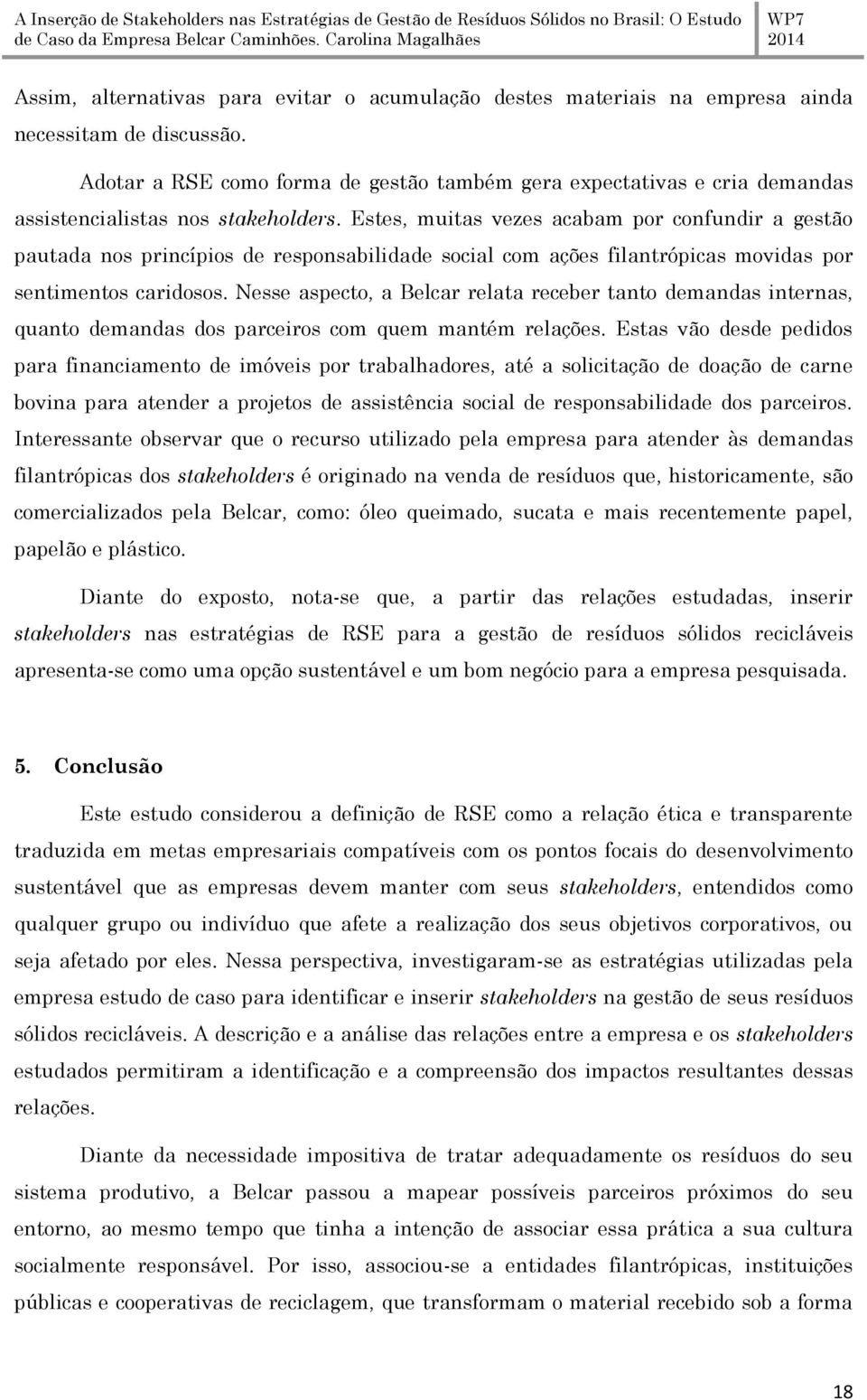 Estes, muitas vezes acabam por confundir a gestão pautada nos princípios de responsabilidade social com ações filantrópicas movidas por sentimentos caridosos.