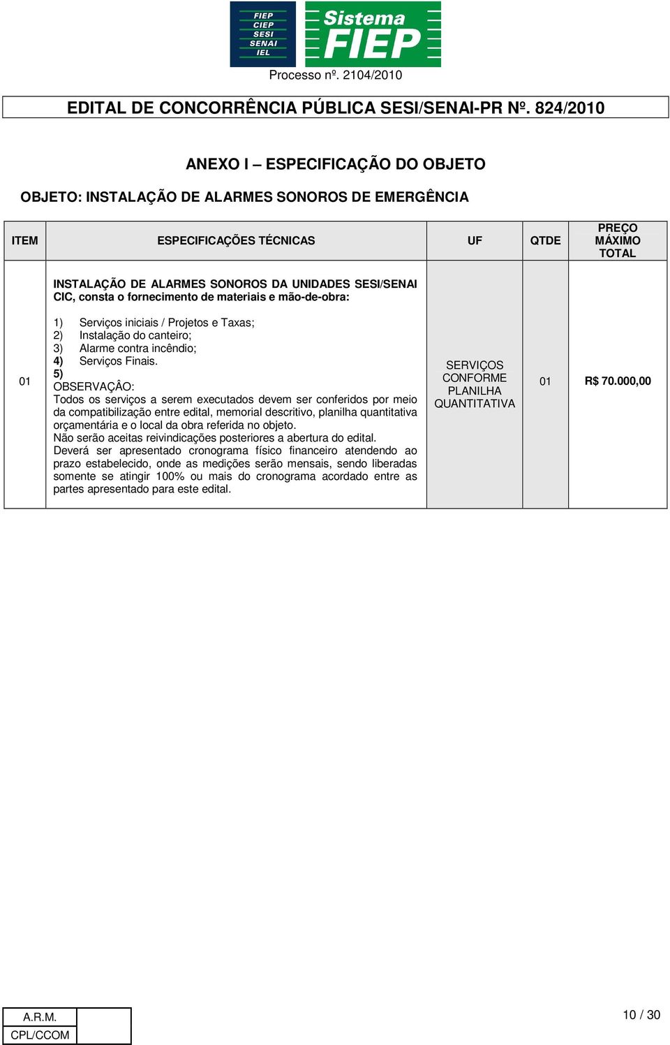 5) OBSERVAÇÂO: Todos os serviços a serem executados devem ser conferidos por meio da compatibilização entre edital, memorial descritivo, planilha quantitativa orçamentária e o local da obra referida