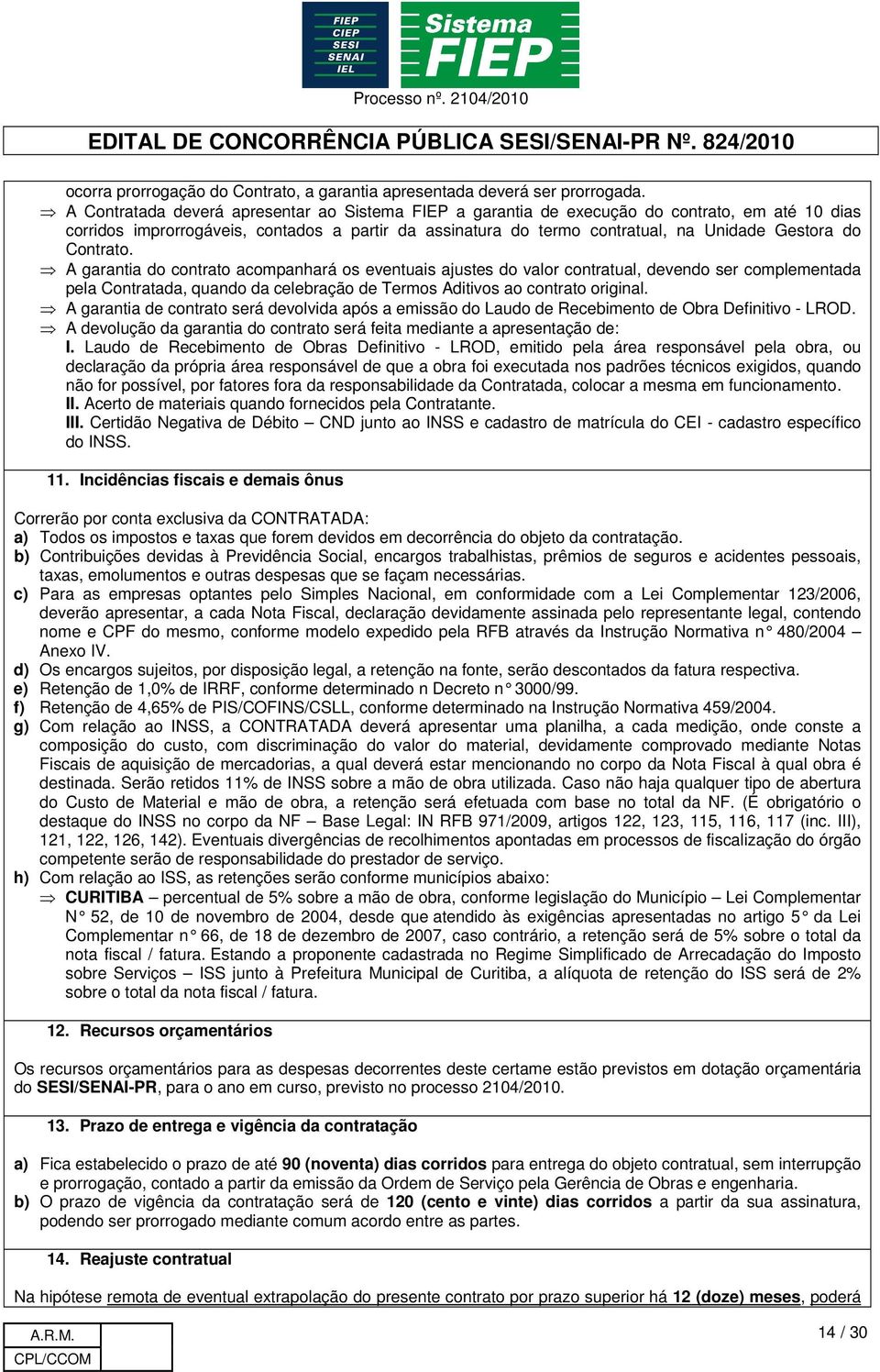 Contrato. A garantia do contrato acompanhará os eventuais ajustes do valor contratual, devendo ser complementada pela Contratada, quando da celebração de Termos Aditivos ao contrato original.