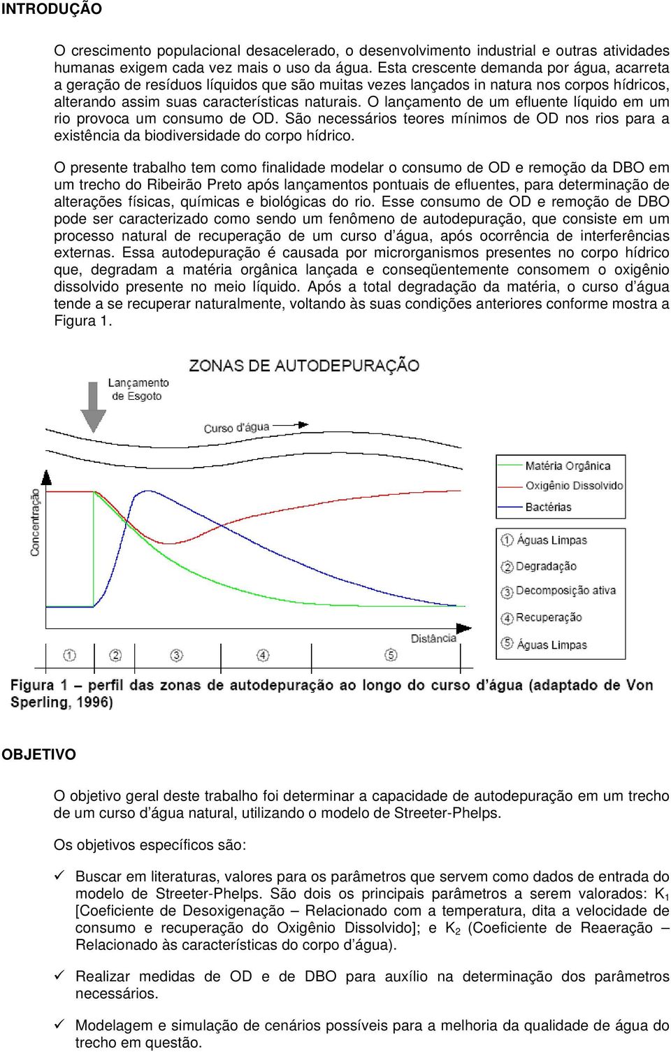 O lançamento de um efluente líquido em um rio provoca um consumo de OD. São necessários teores mínimos de OD nos rios para a existência da biodiversidade do corpo hídrico.