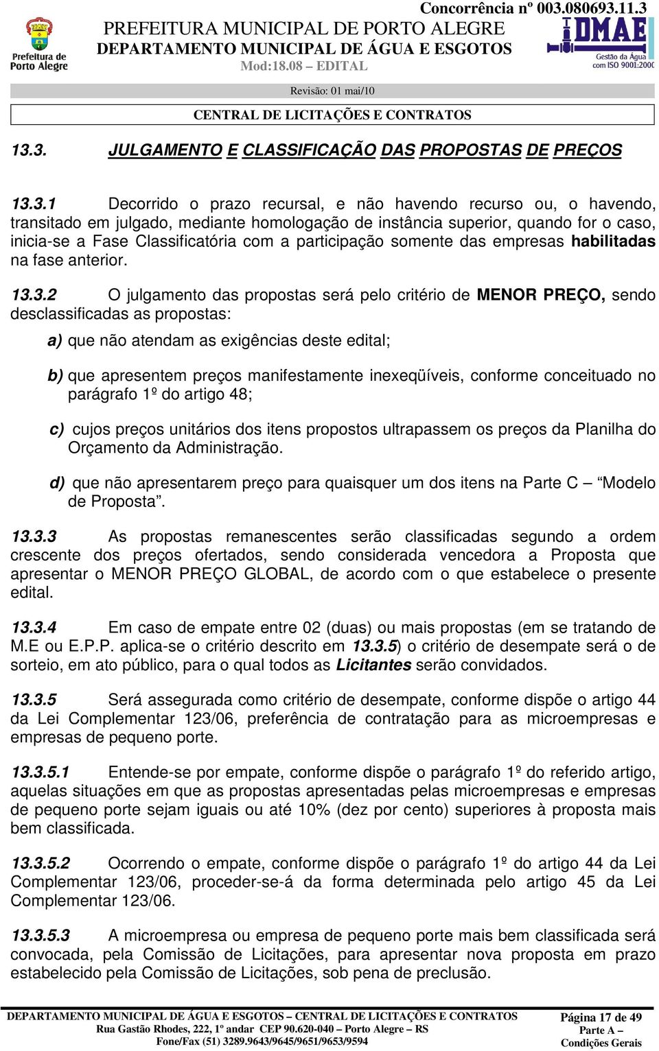 3.2 O julgamento das propostas será pelo critério de MENOR PREÇO, sendo desclassificadas as propostas: a) que não atendam as exigências deste edital; b) que apresentem preços manifestamente