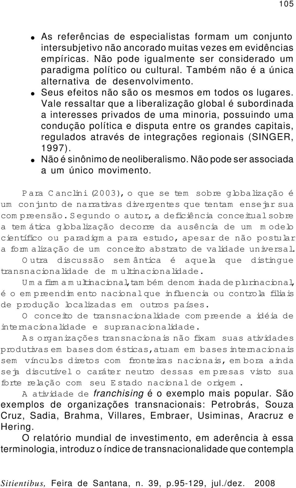 Vale ressaltar que a liberalização global é subordinada a interesses privados de uma minoria, possuindo uma condução política e disputa entre os grandes capitais, regulados através de integrações