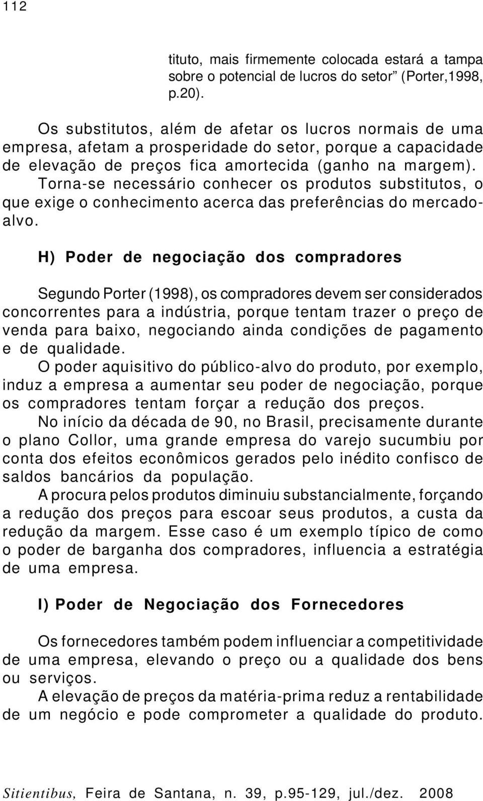 Torna-se necessário conhecer os produtos substitutos, o que exige o conhecimento acerca das preferências do mercadoalvo.