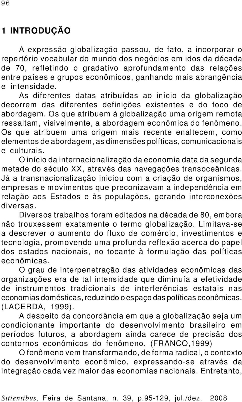 Os que atribuem à globalização uma origem remota ressaltam, visivelmente, a abordagem econômica do fenômeno.