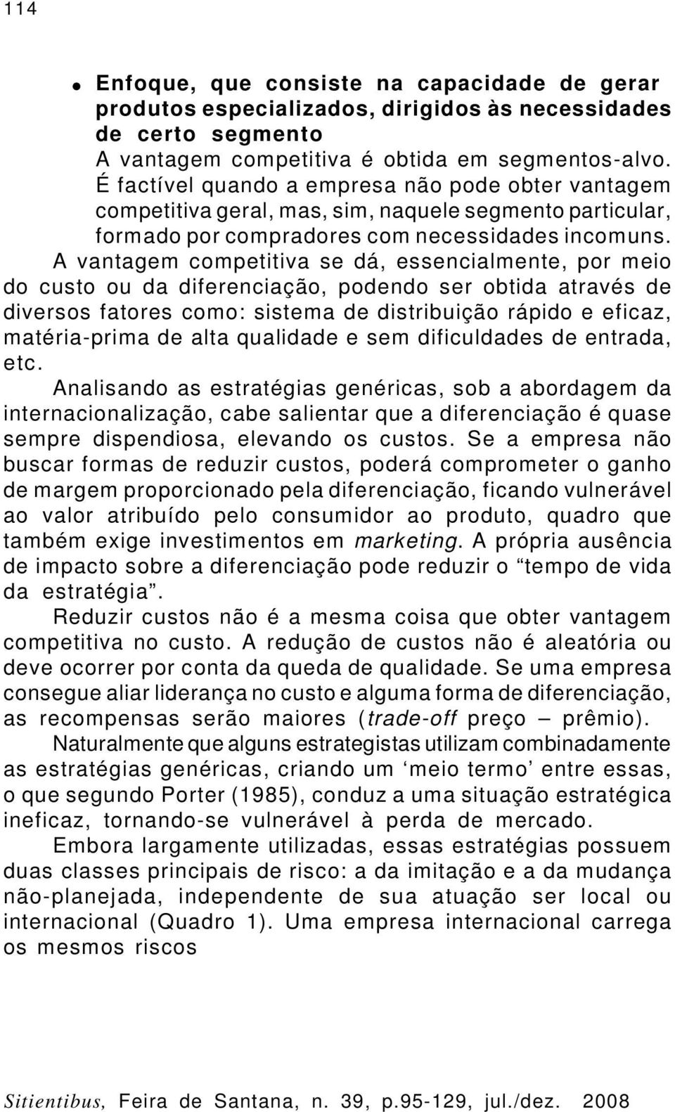 A vantagem competitiva se dá, essencialmente, por meio do custo ou da diferenciação, podendo ser obtida através de diversos fatores como: sistema de distribuição rápido e eficaz, matéria-prima de