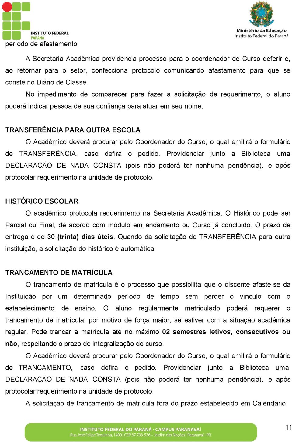 No impedimento de comparecer para fazer a solicitação de requerimento, o aluno poderá indicar pessoa de sua confiança para atuar em seu nome.