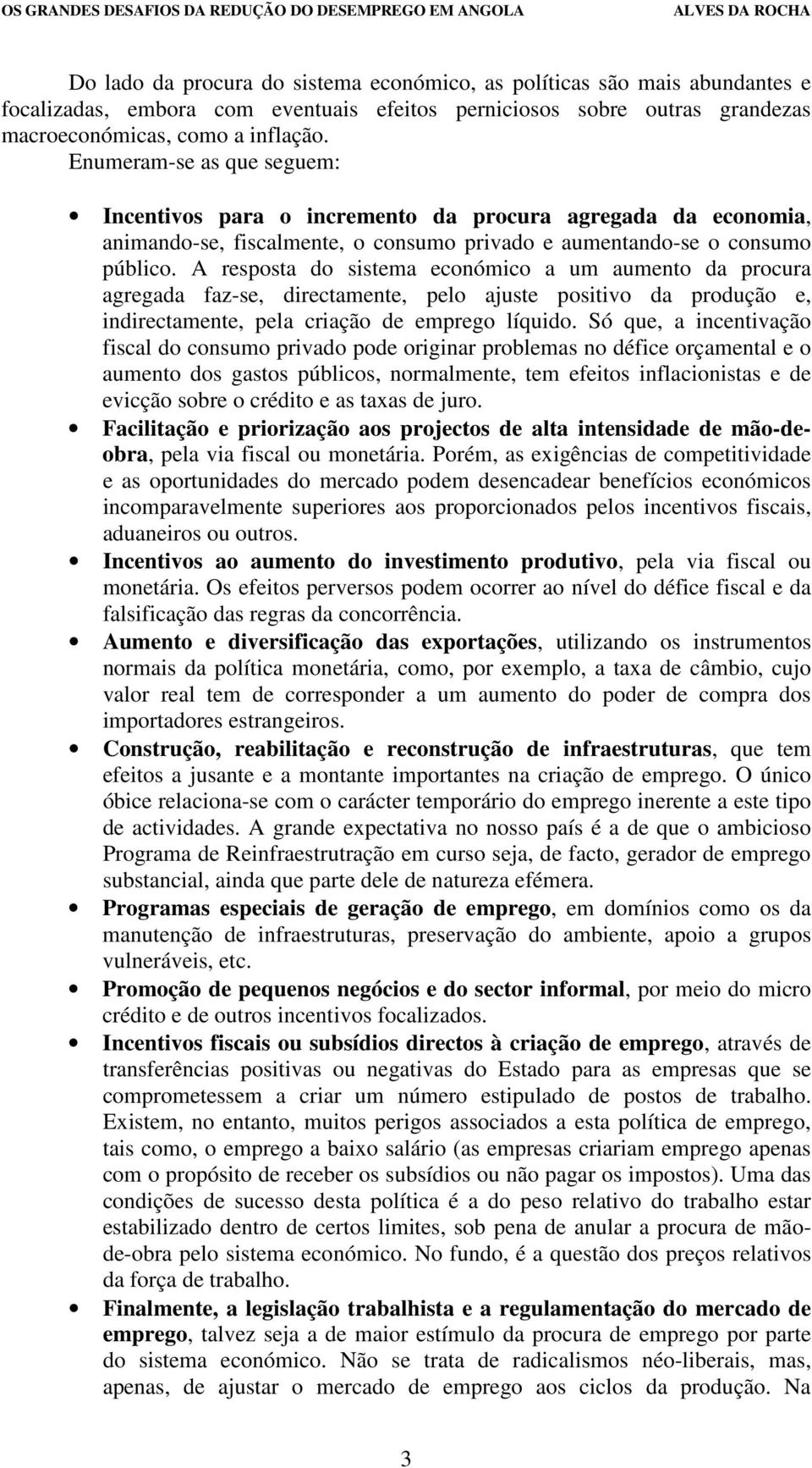 A resposta do sistema económico a um aumento da procura agregada faz-se, directamente, pelo ajuste positivo da produção e, indirectamente, pela criação de emprego líquido.