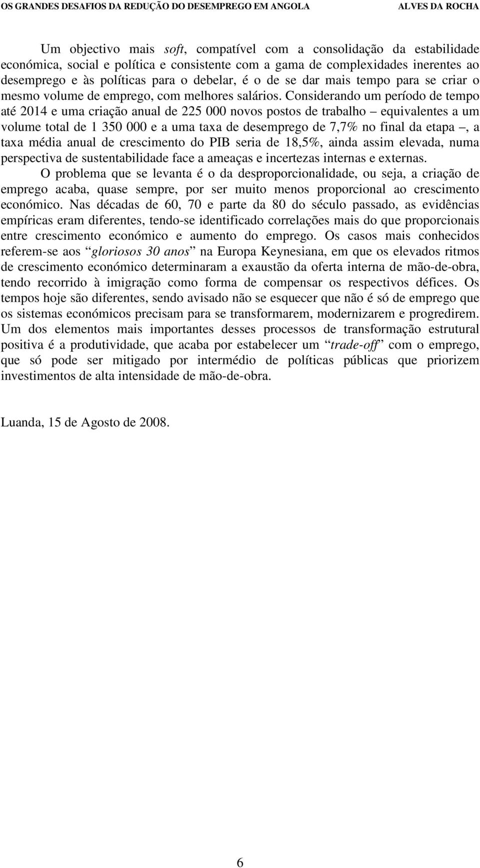 Considerando um período de tempo até 2014 e uma criação anual de 225 000 novos postos de trabalho equivalentes a um volume total de 1 350 000 e a uma taxa de desemprego de 7,7% no final da etapa, a