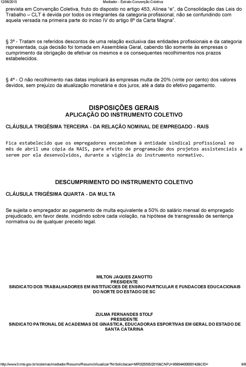 3º Tratam os referidos descontos de uma relação exclusiva das entidades profissionais e da categoria representada, cuja decisão foi tomada em Assembleia Geral, cabendo tão somente às empresas o