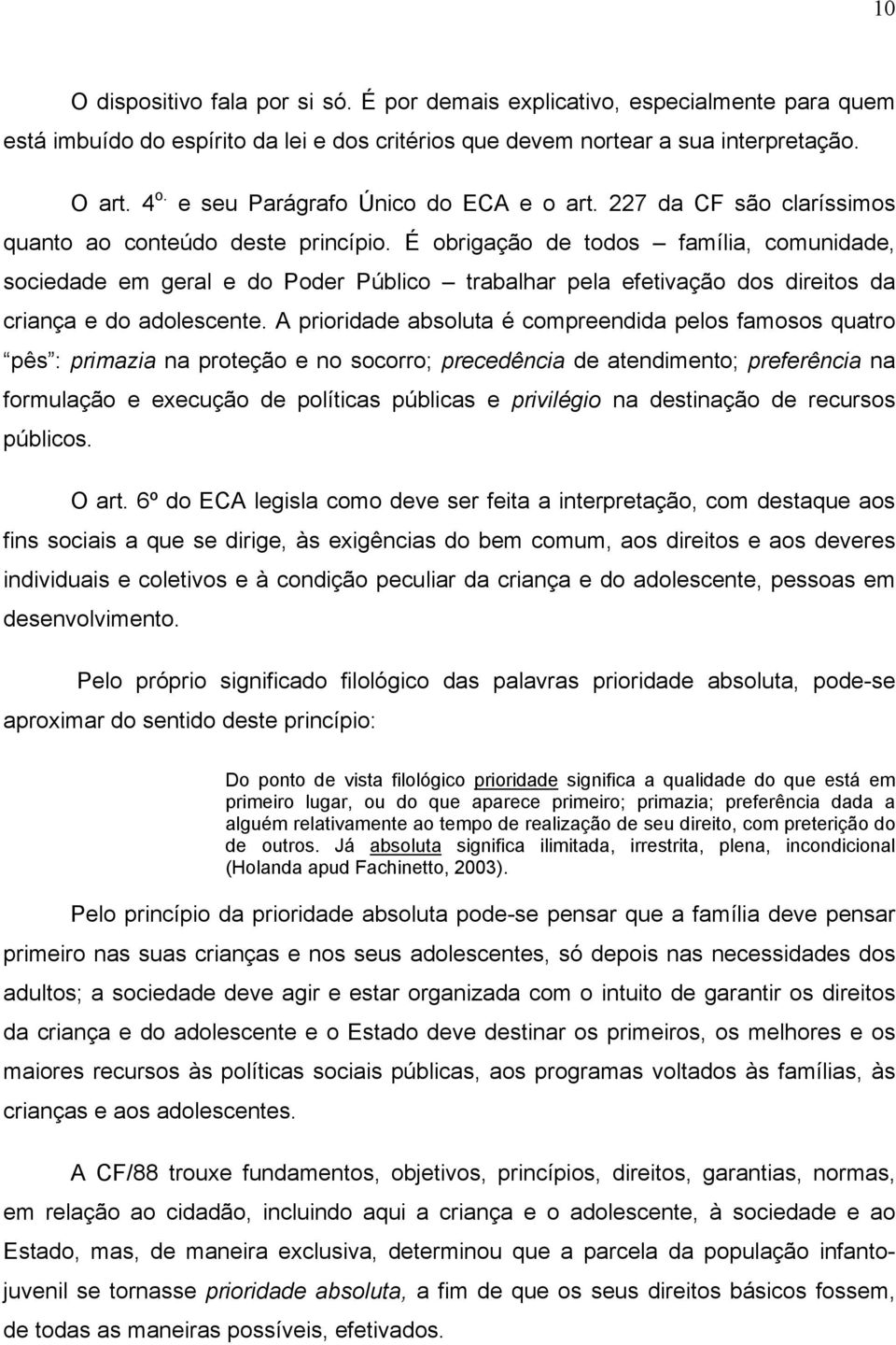 É obrigação de todos família, comunidade, sociedade em geral e do Poder Público trabalhar pela efetivação dos direitos da criança e do adolescente.