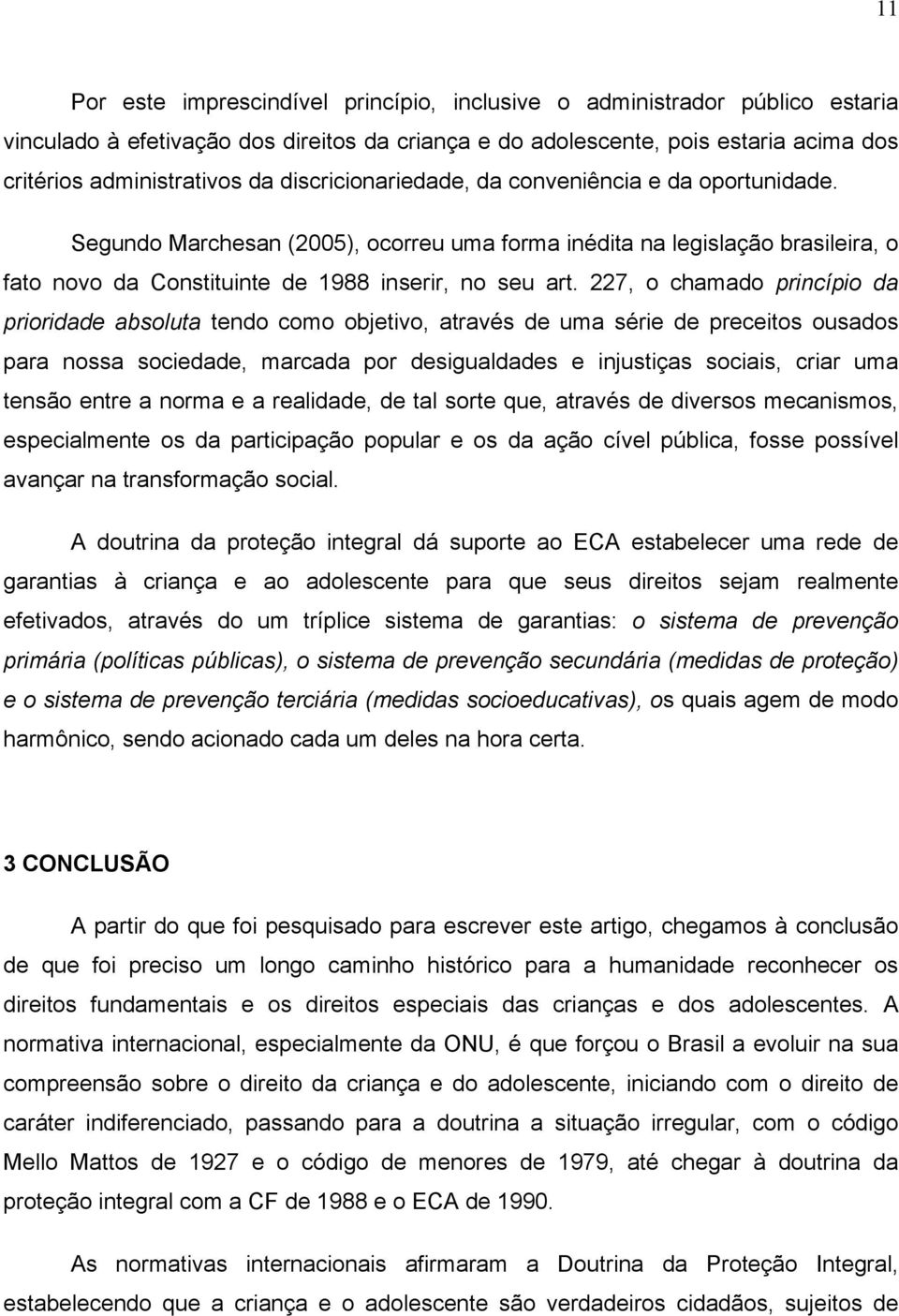 227, o chamado princípio da prioridade absoluta tendo como objetivo, através de uma série de preceitos ousados para nossa sociedade, marcada por desigualdades e injustiças sociais, criar uma tensão