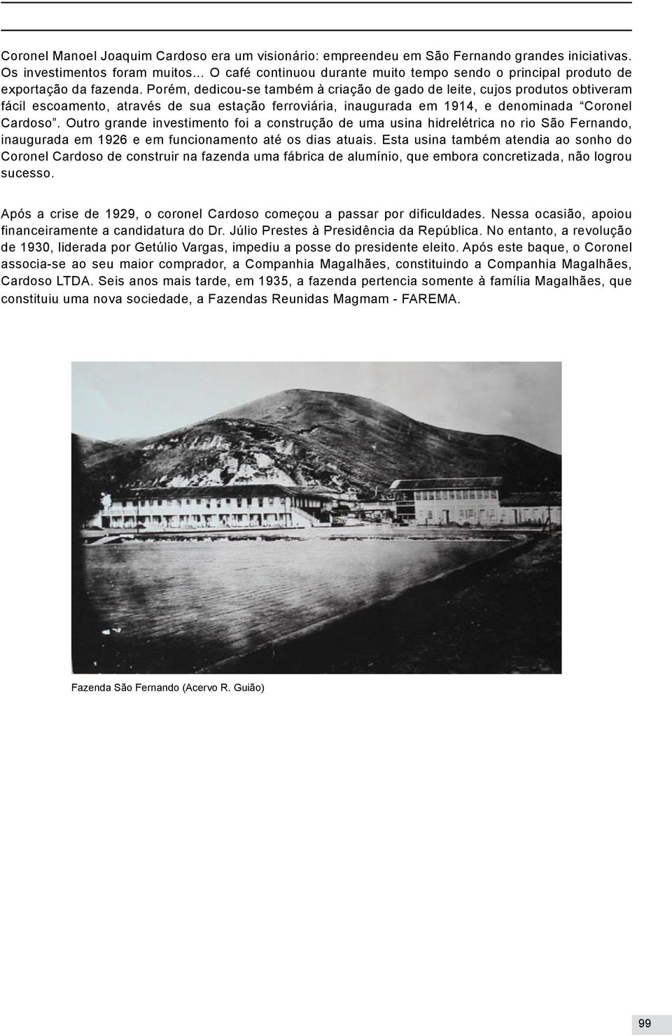 Porém, dedicou-se também à criação de gado de leite, cujos produtos obtiveram fácil escoamento, através de sua estação ferroviária, inaugurada em 1914, e denominada Coronel Cardoso.