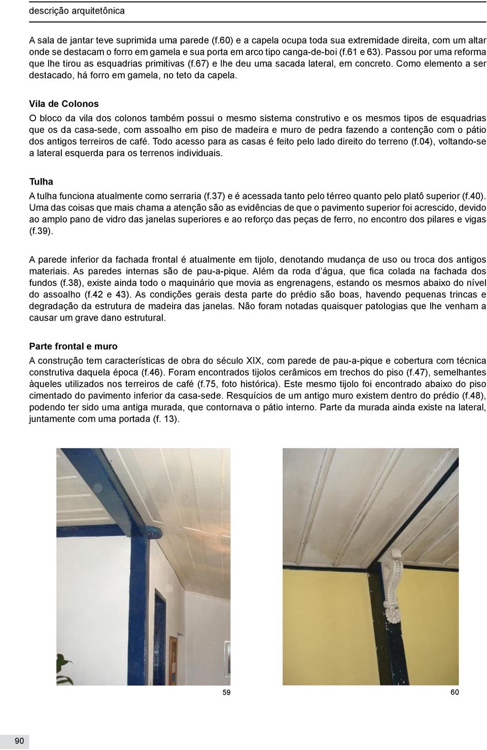 Passou por uma reforma que lhe tirou as esquadrias primitivas (f.67) e lhe deu uma sacada lateral, em concreto. Como elemento a ser destacado, há forro em gamela, no teto da capela.