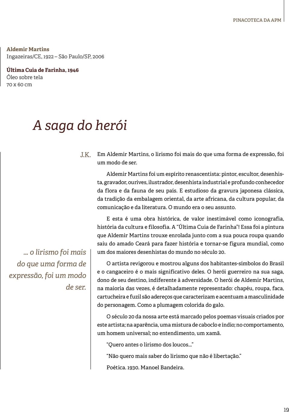 Aldemir Martins foi um espírito renascentista: pintor, escultor, desenhista, gravador, ourives, ilustrador, desenhista industrial e profundo conhecedor da flora e da fauna de seu país.