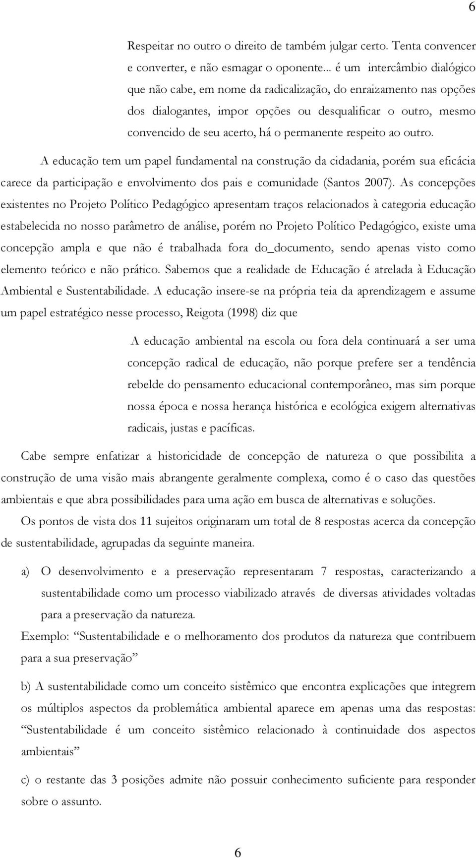 permanente respeito ao outro. A educação tem um papel fundamental na construção da cidadania, porém sua eficácia carece da participação e envolvimento dos pais e comunidade (Santos 2007).