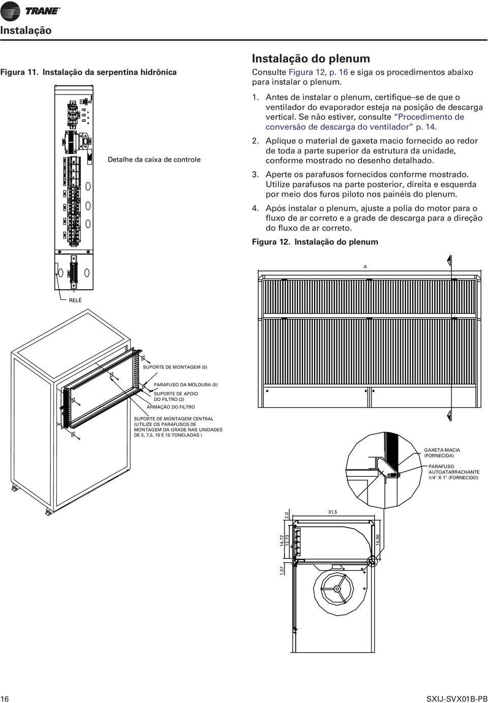 Instalação do plenum Consulte Figura 12, p. 16 e siga os procedimentos abaixo para instalar o plenum. 1. Antes de instalar o plenum, certifique se de que o ventilador do evaporador esteja na posição de descarga vertical.