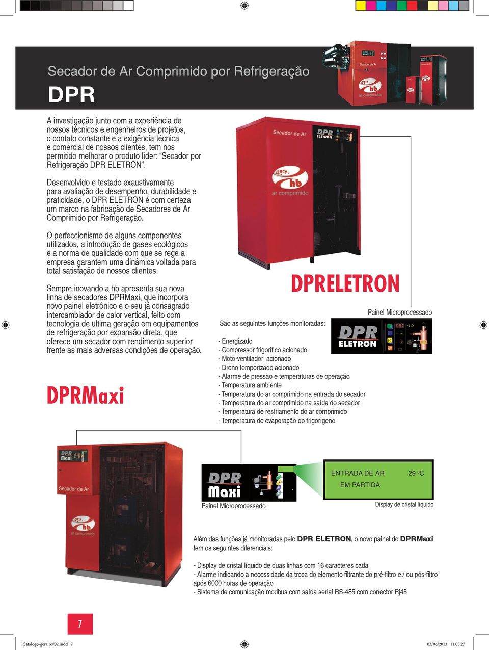 Desenvolvido e testado exaustivamente para avaliação de desempenho, durabilidade e praticidade, o DPR ELETRON é com certeza um marco na fabricação de Secadores de r omprimido por Refrigeração.