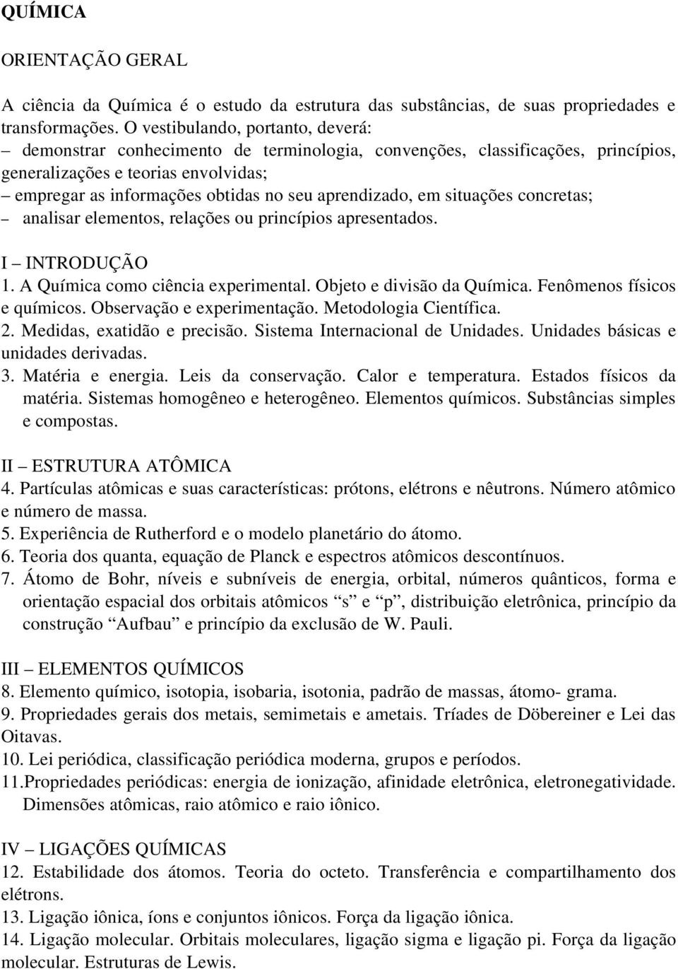 aprendizado, em situações concretas; analisar elementos, relações ou princípios apresentados. I INTRODUÇÃO 1. A Química como ciência experimental. Objeto e divisão da Química.