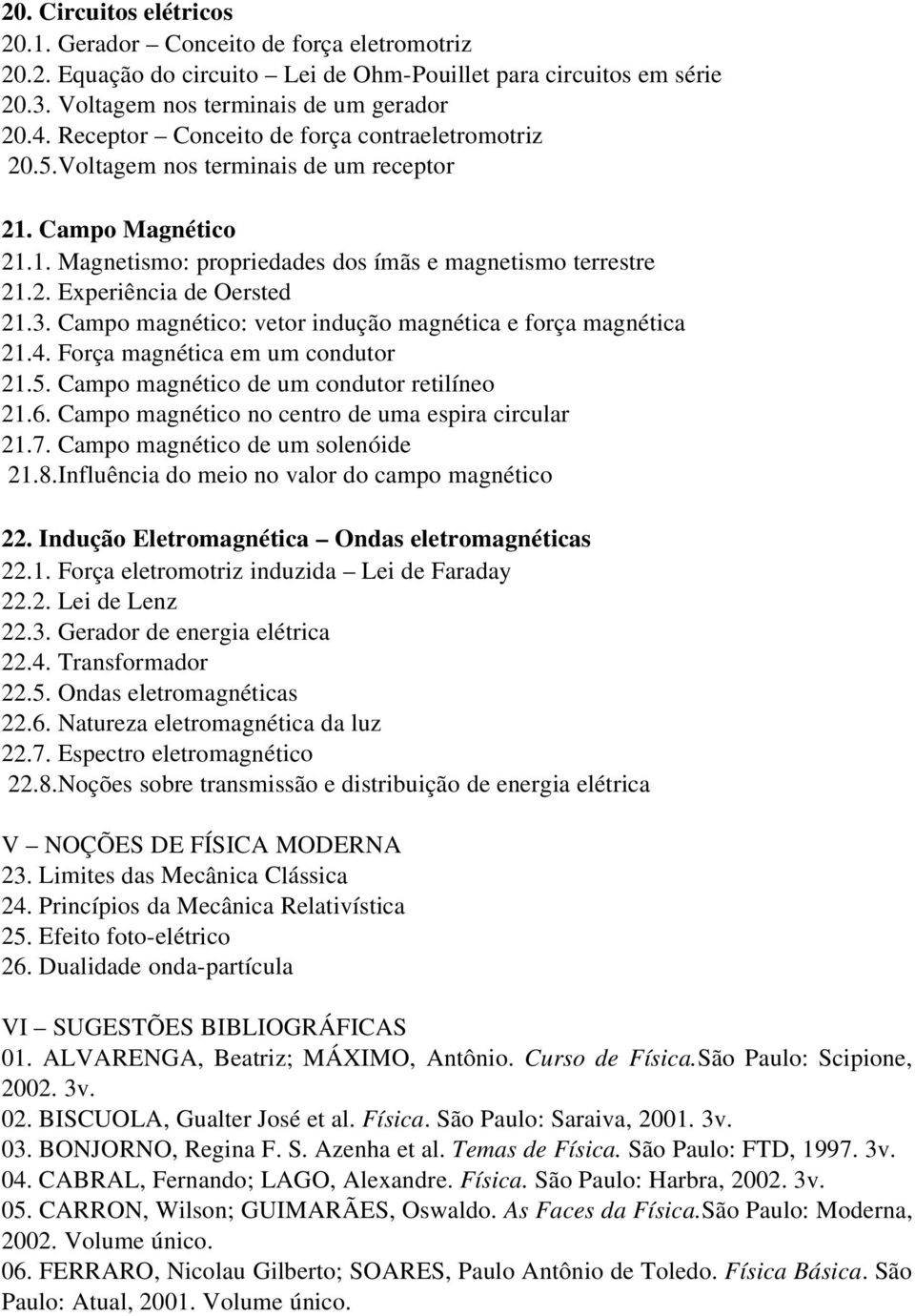 3. Campo magnético: vetor indução magnética e força magnética 21.4. Força magnética em um condutor 21.5. Campo magnético de um condutor retilíneo 21.6.