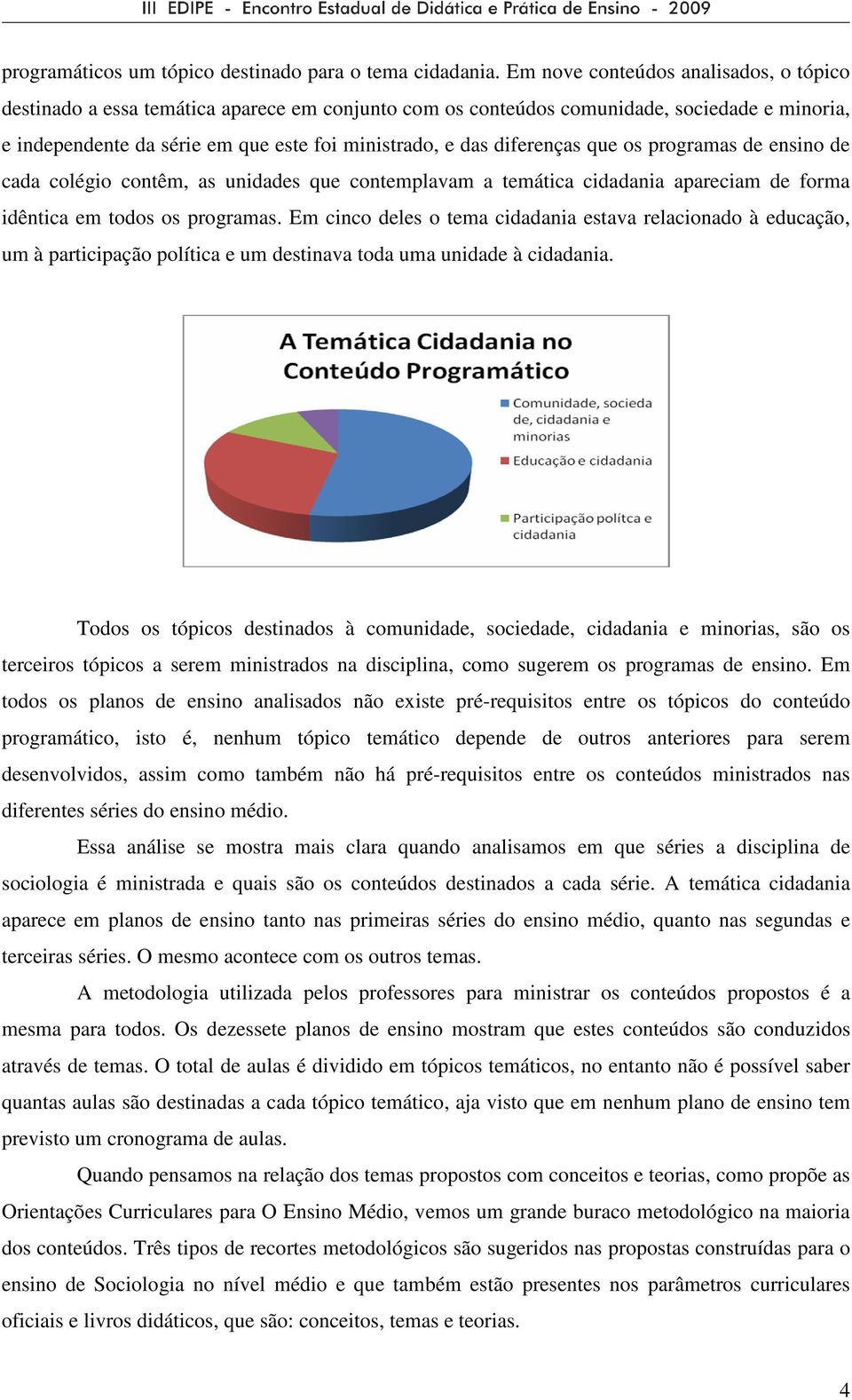 diferenças que os programas de ensino de cada colégio contêm, as unidades que contemplavam a temática cidadania apareciam de forma idêntica em todos os programas.