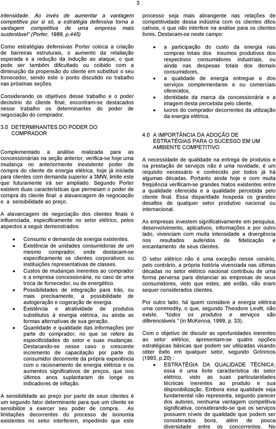 a diminuição da propensão do cliente em substituir o seu fornecedor, sendo este o ponto discutido no trabalho nas próximas seções.