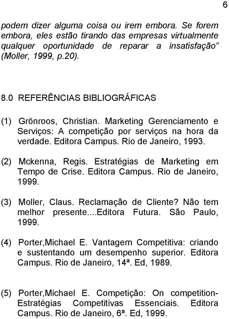 Estratégias de Marketing em Tempo de Crise. Editora Campus. Rio de Janeiro, 1999. (3) Moller, Claus. Reclamação de Cliente? Não tem melhor presente...editora Futura. São Paulo, 1999.