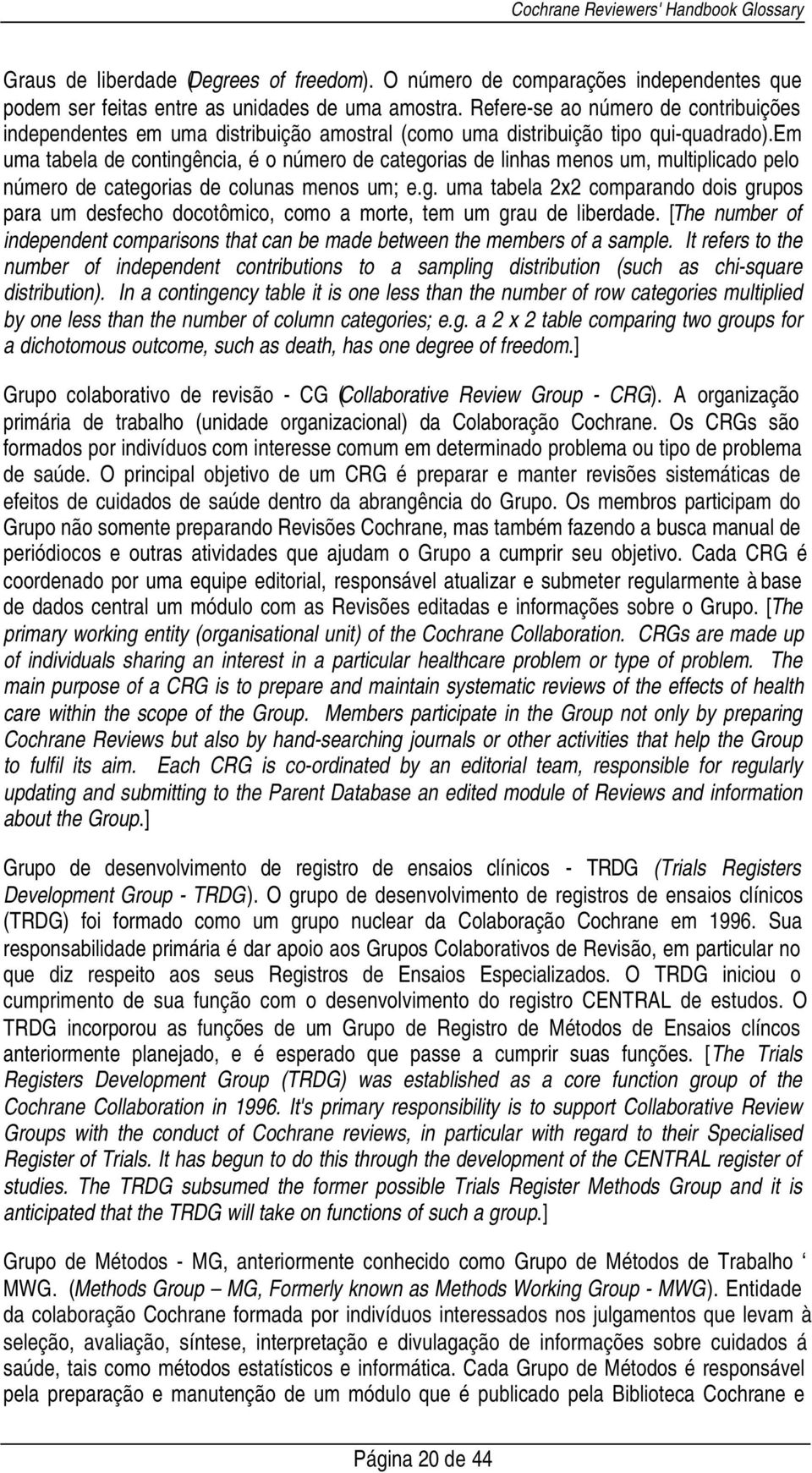 em uma tabela de contingência, é o número de categorias de linhas menos um, multiplicado pelo número de categorias de colunas menos um; e.g. uma tabela 2x2 comparando dois grupos para um desfecho docotômico, como a morte, tem um grau de liberdade.