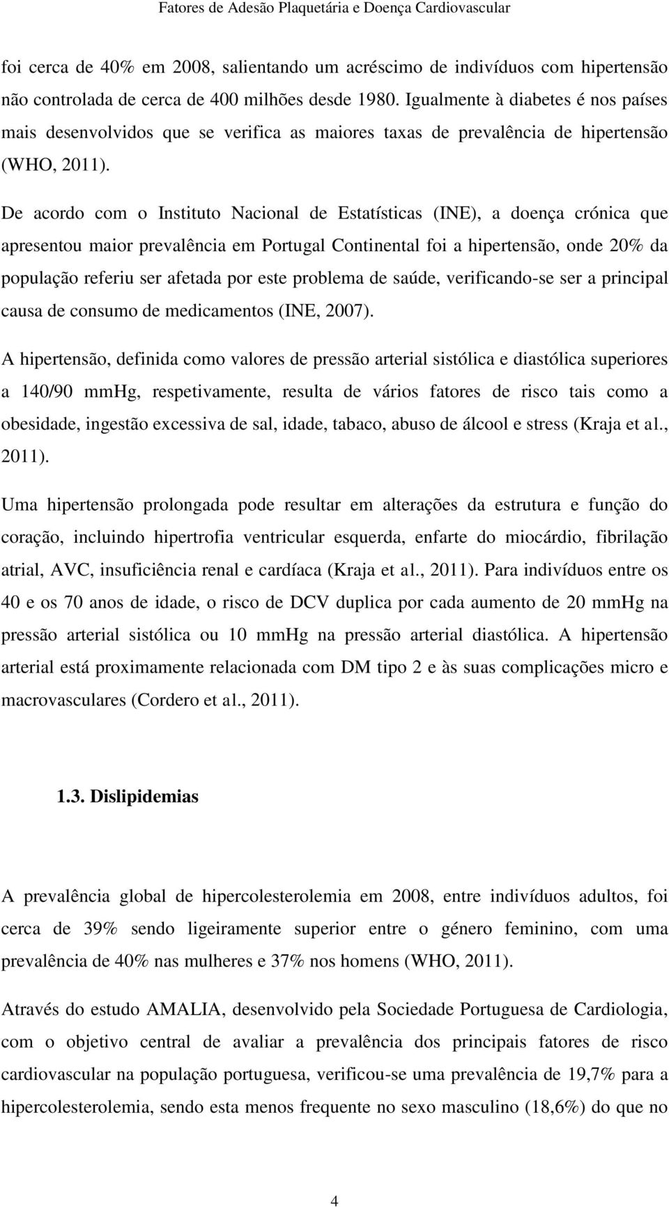 De acordo com o Instituto Nacional de Estatísticas (INE), a doença crónica que apresentou maior prevalência em Portugal Continental foi a hipertensão, onde 20% da população referiu ser afetada por