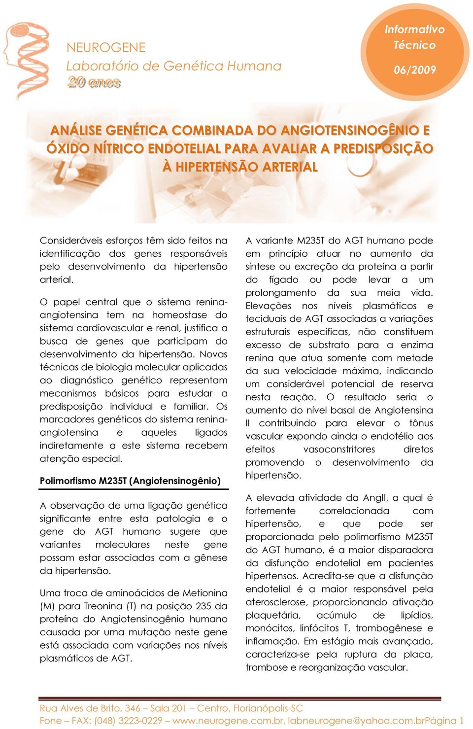 O papel central que o sistema reninaangiotensina tem na homeostase do sistema cardiovascular e renal, justifica a busca de genes que participam do desenvolvimento da hipertensão.