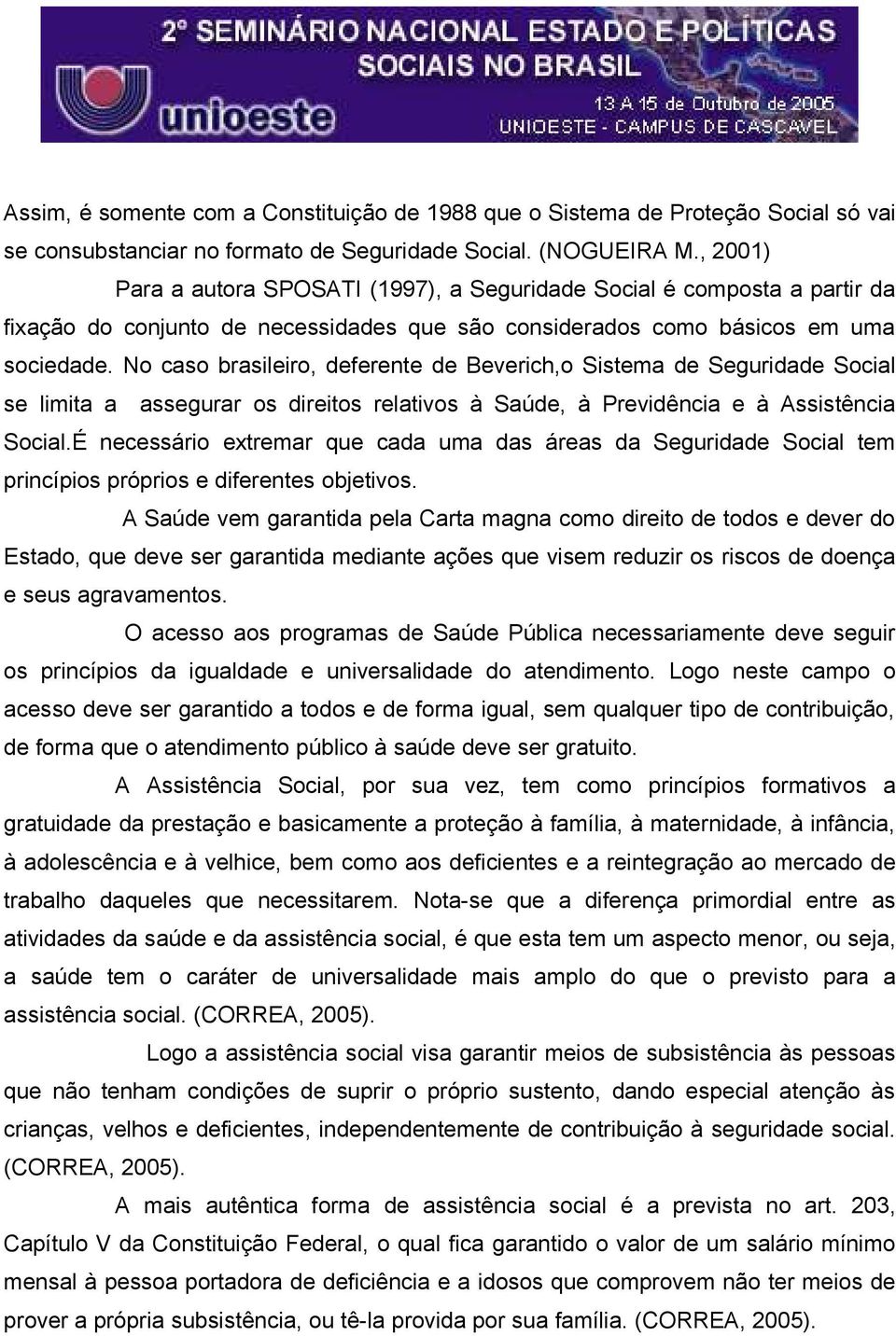 No caso brasileiro, deferente de Beverich,o Sistema de Seguridade Social se limita a assegurar os direitos relativos à Saúde, à Previdência e à Assistência Social.