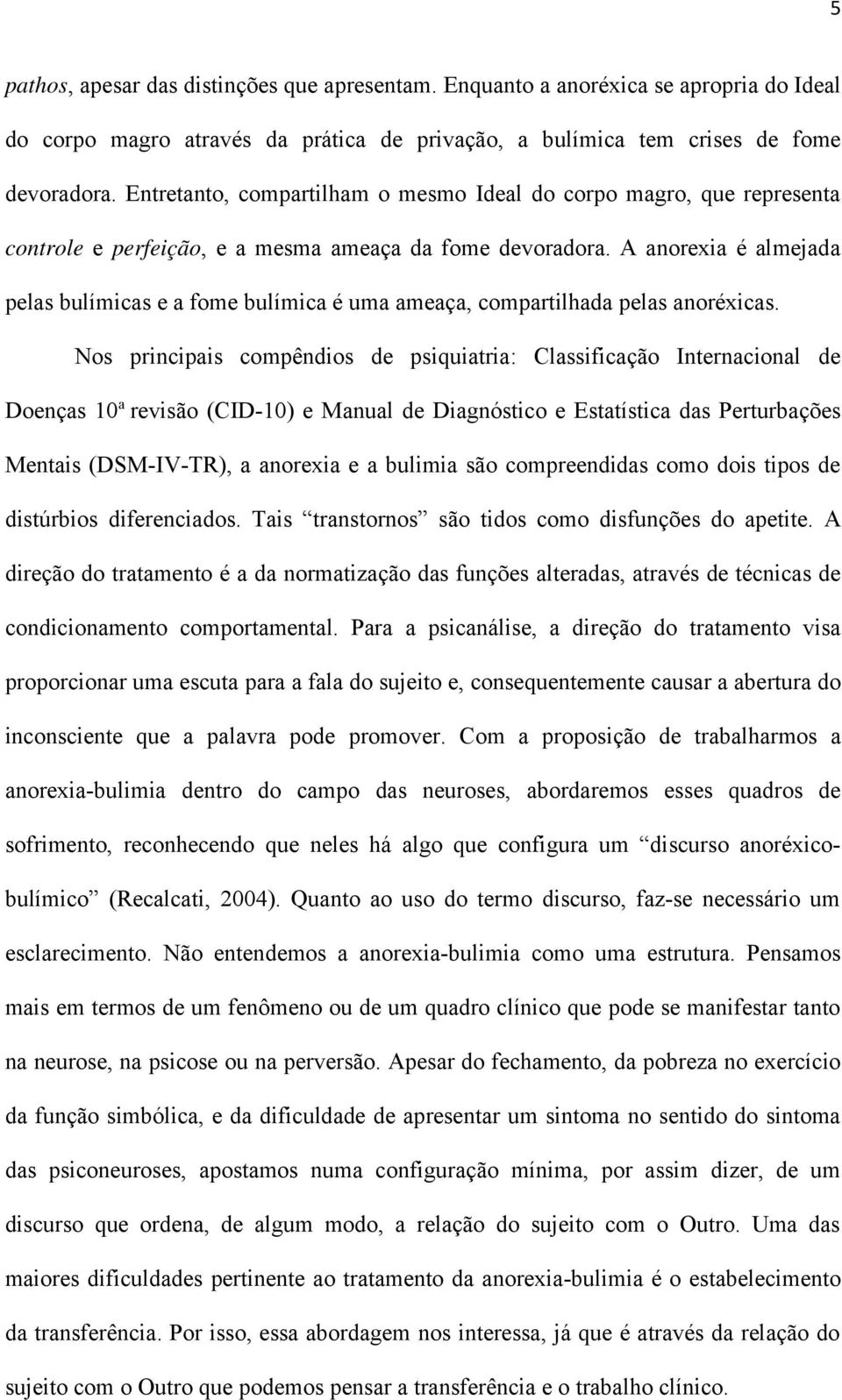 A anorexia é almejada pelas bulímicas e a fome bulímica é uma ameaça, compartilhada pelas anoréxicas.