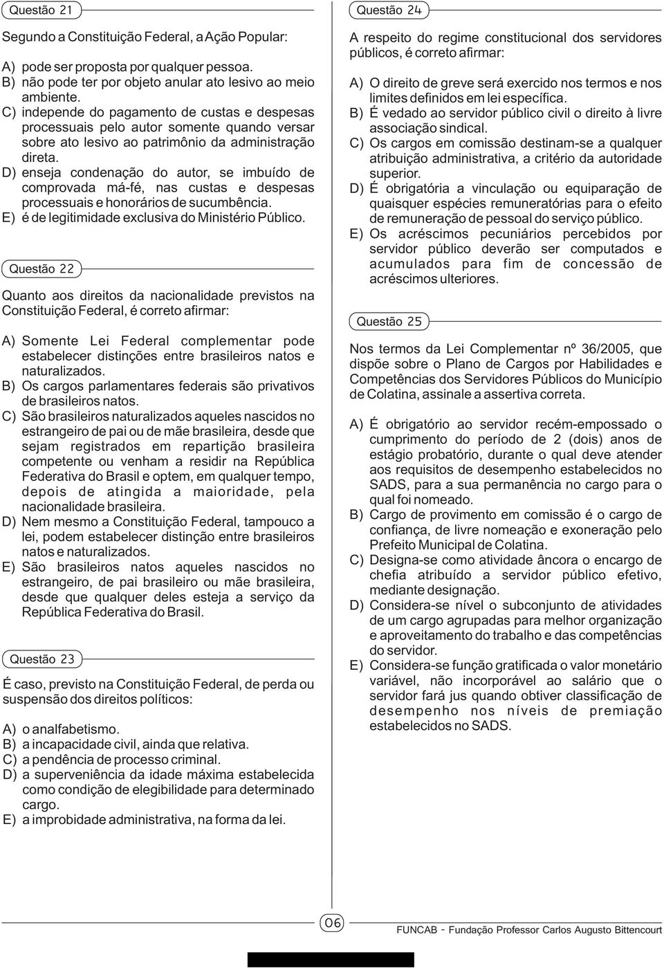 D) enseja condenação do autor, se imbuído de comprovada má-fé, nas custas e despesas processuais e honorários de sucumbência. E) é de legitimidade exclusiva do Ministério Público.