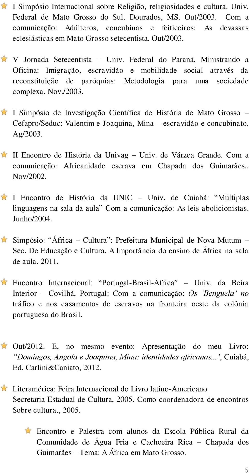 Federal do Paraná, Ministrando a Oficina: Imigração, escravidão e mobilidade social através da reconstituição de paróquias: Metodologia para uma sociedade complexa. Nov./2003.