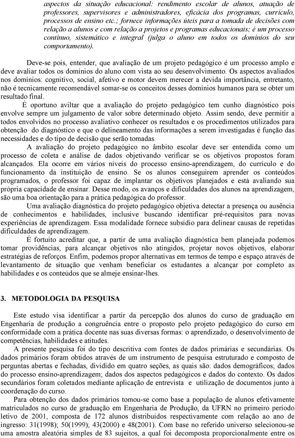 domínios do seu comportamento). Deve-se pois, entender, que avaliação de um projeto pedagógico é um processo amplo e deve avaliar todos os domínios do aluno com vista ao seu desenvolvimento.