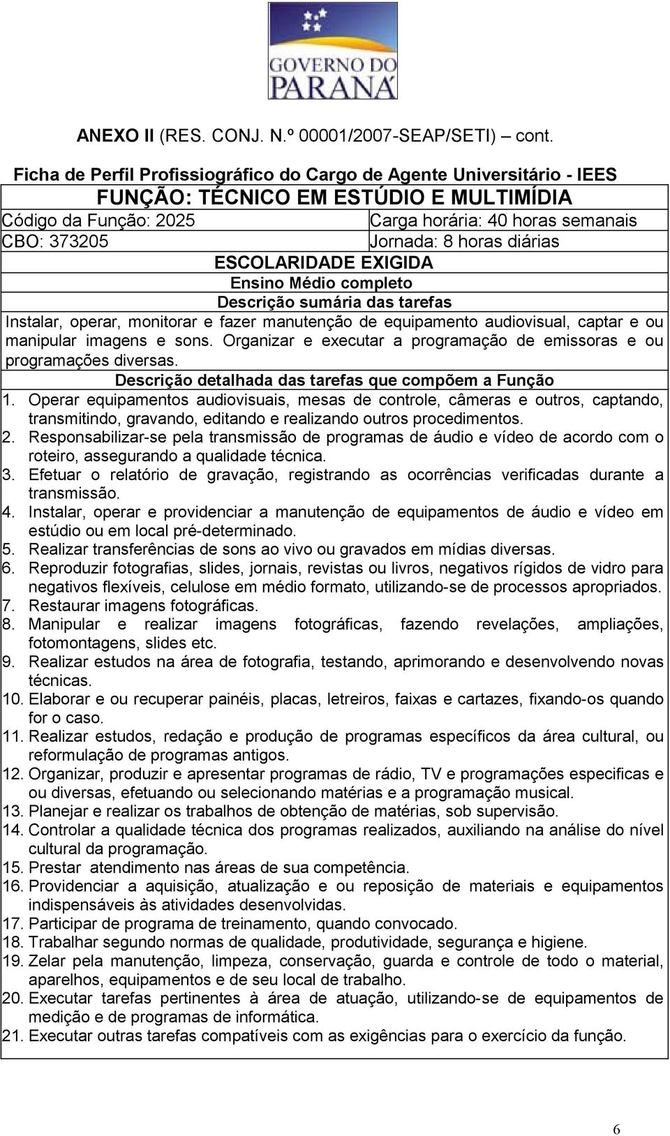 Operar equipamentos audiovisuais, mesas de controle, câmeras e outros, captando, transmitindo, gravando, editando e realizando outros procedimentos. 2.