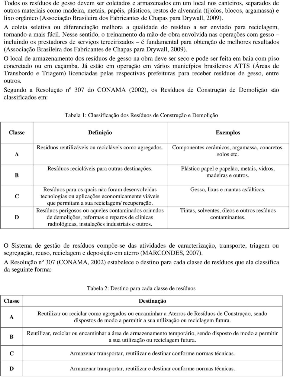 A coleta seletiva ou diferenciação melhora a qualidade do resíduo a ser enviado para reciclagem, tornando-a mais fácil.