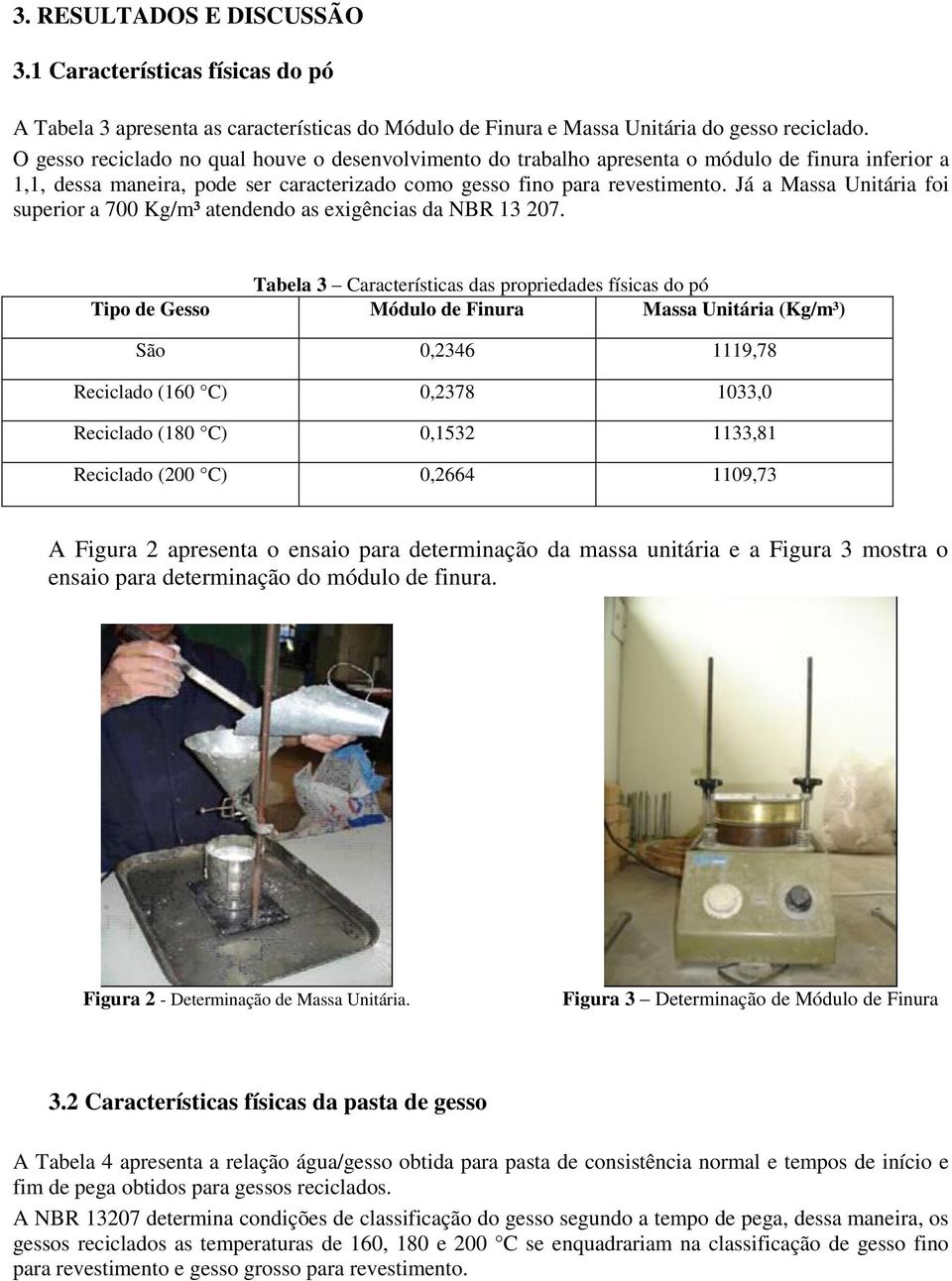 Já a Massa Unitária foi superior a 700 Kg/m³ atendendo as exigências da NBR 13 207.