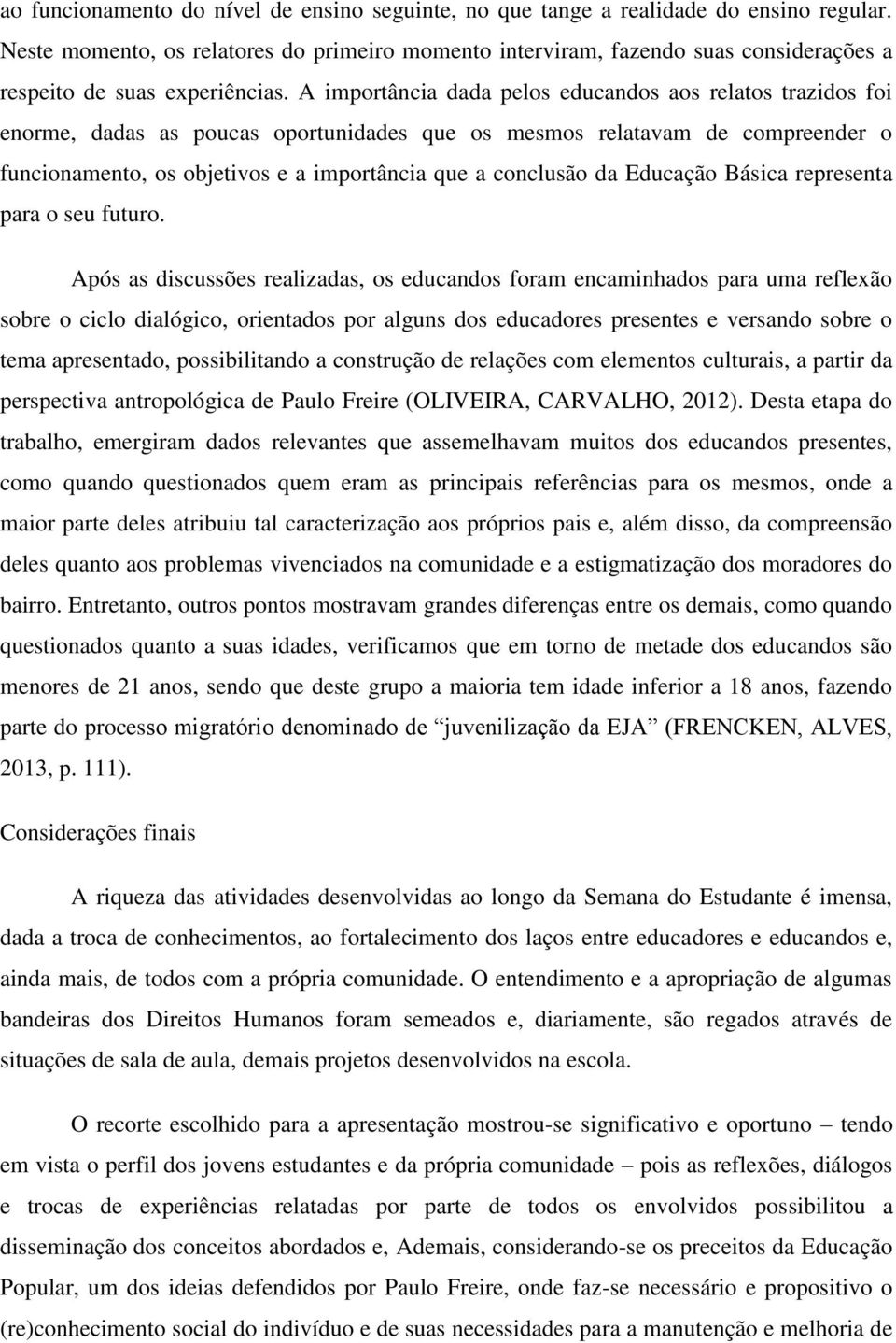 A importância dada pelos educandos aos relatos trazidos foi enorme, dadas as poucas oportunidades que os mesmos relatavam de compreender o funcionamento, os objetivos e a importância que a conclusão