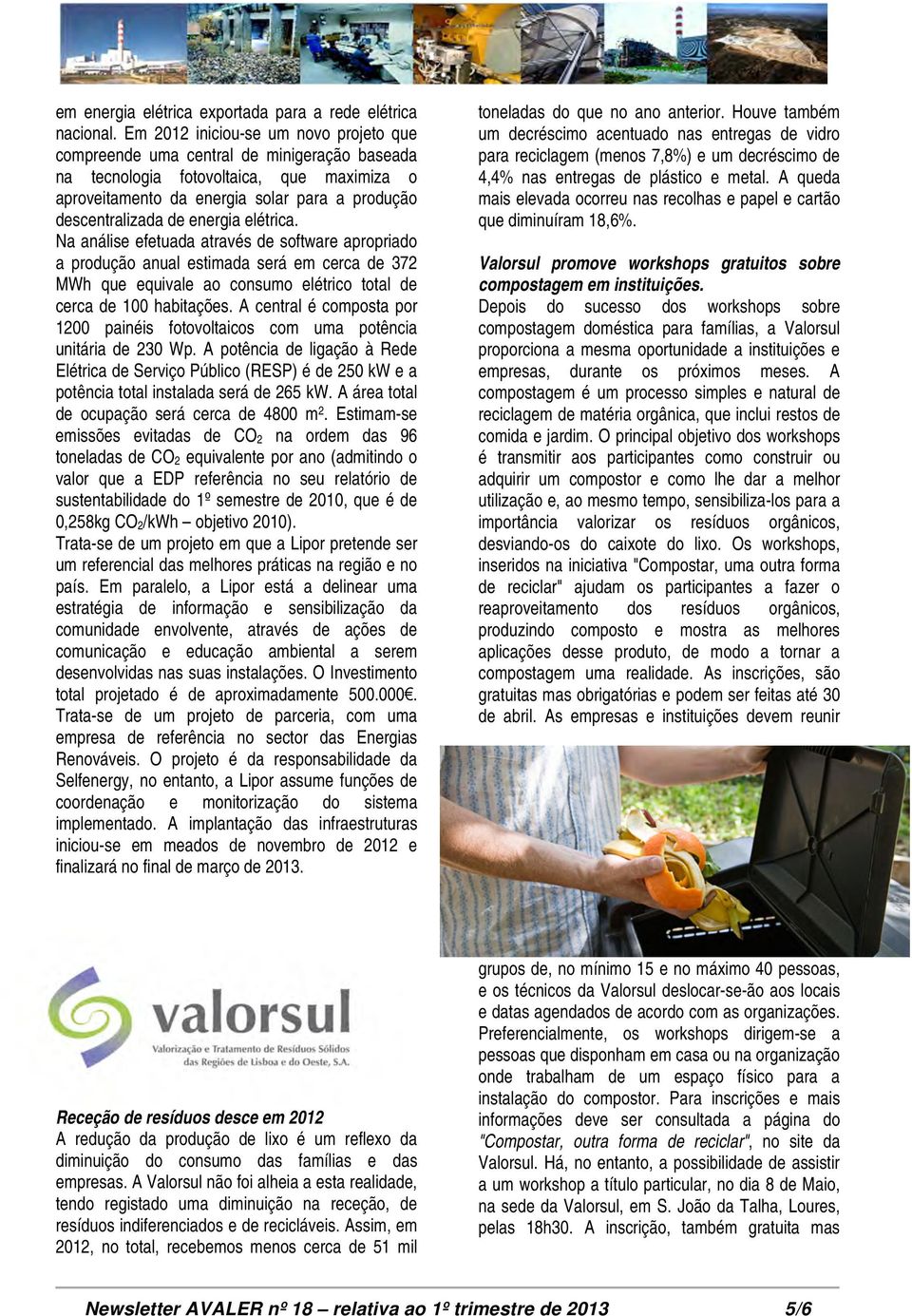 energia elétrica. Na análise efetuada através de software apropriado a produção anual estimada será em cerca de 372 MWh que equivale ao consumo elétrico total de cerca de 100 habitações.