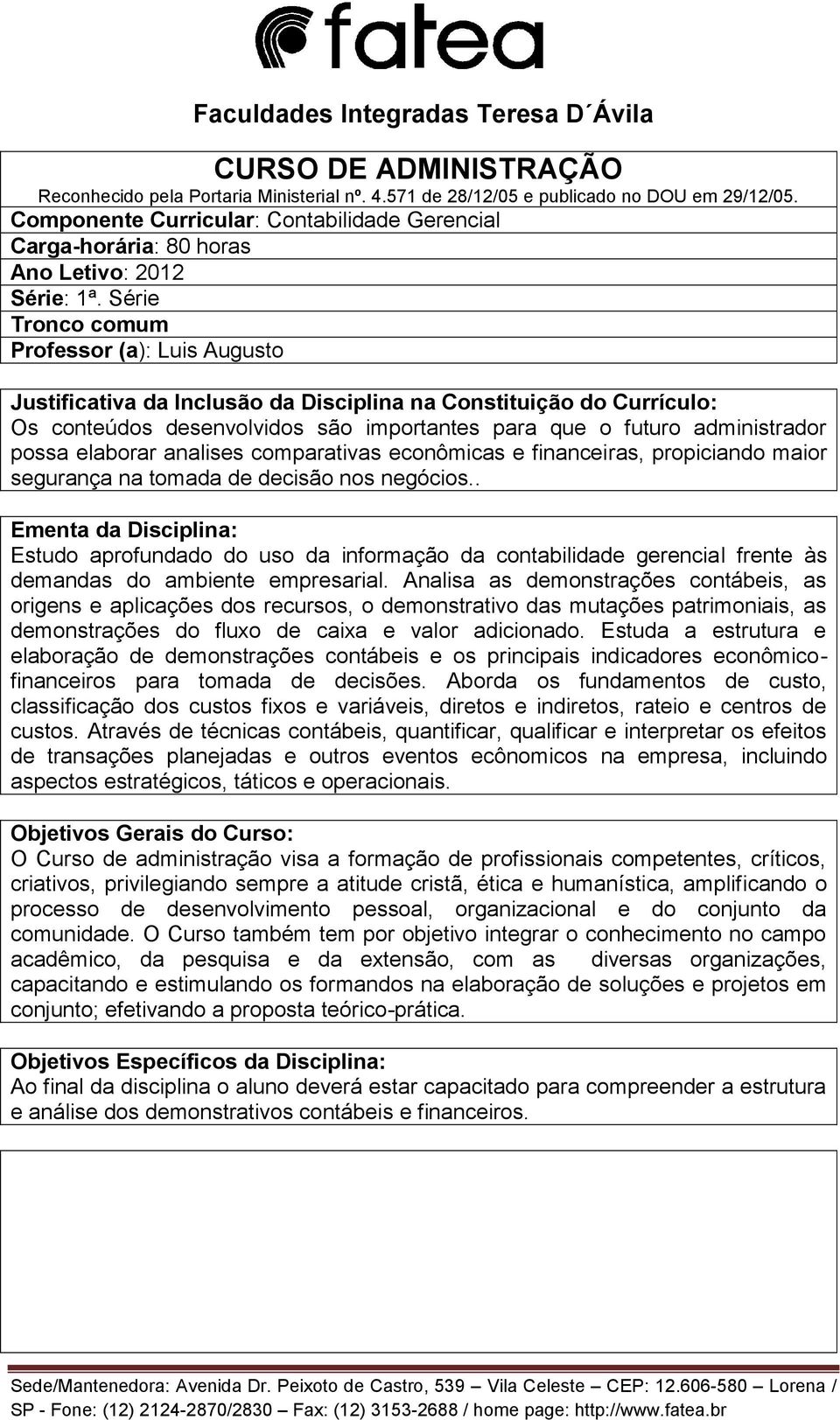 Série Tronco comum Professor (a): Luis Augusto Justificativa da Inclusão da Disciplina na Constituição do Currículo: Os conteúdos desenvolvidos são importantes para que o futuro administrador possa